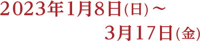 2022年1月9日(日)〜3月22日(火)